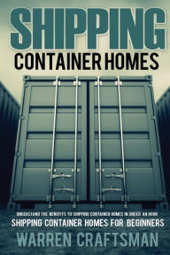 Title: Shipping Container Homes: Understanding The Benefits to Shipping Container Homes in Under an Hour, Author: Warren Craftsman