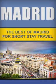 Title: Madrid: The Best Of Madrid For Short Stay Travel, Author: Gary Jones