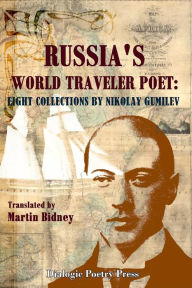 Title: Russia's World Traveler Poet: Eight Collections by Nikolay Gumilev, Author: Martin Bidney PH.D.