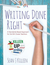 Title: Writing Done Right: A Standards-Based Approach for 3rd-5th Grade Teachers, Author: Sean J Killeen