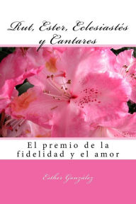 Title: Rut, Ester, Eclesiastes y Cantares: el premio de la fidelidad y del amor, Author: Esther Gonzalez