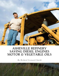 Title: Asheville Refinery: Using Diesel Engines With Waste Oil Without Conversion (Chemical & Vegetable), Author: Richard Leonard Smith