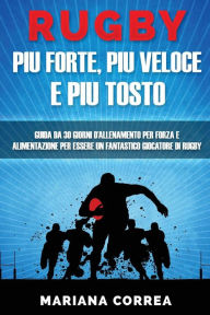 Title: RUGBY PIU FORTE, PIU VELOCE e PIU TOSTO: GUIDA DA 30 GIORNI D?ALLENAMENTO PER FORZA E ALIMENTAZIONE PER ESSERE UN FANTASTICO GIOCATORE Di RUGBY, Author: Mariana Correa