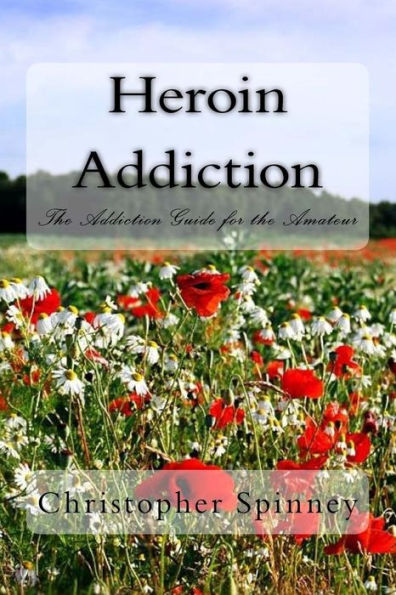 Heroin Addiction The Addiction Guide for the Amateur by Christophe