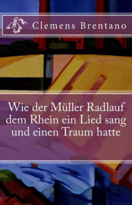 Title: Wie der Müller Radlauf dem Rhein ein Lied sang und einen Traum hatte, Author: Clemens Brentano