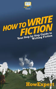 Title: How To Write Fiction: Your Step-By-Step Guide To Writing Fiction, Author: Howexpert Press