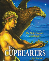 Title: The Cupbearers: The Male Favorite in Antiquity, Author: Linda R Larson