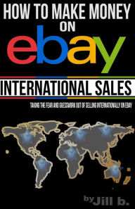 Title: How to Make Money on eBay -- International Sales: Taking the Fear and Guesswork Out of Doing Business Internationally on eBay (Booklet), Author: Jill Bong