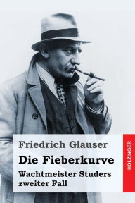 Title: Die Fieberkurve: Wachtmeister Studers zweiter Fall, Author: Friedrich Glauser