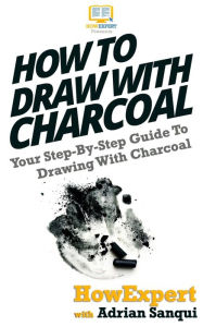 Title: How To Draw With Charcoal: Your Step-By-Step Guide To Drawing With Charcoal, Author: Adrian Sanqui
