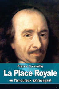 Title: La Place Royale: ou l'amoureux extravagant, Author: Pierre Corneille