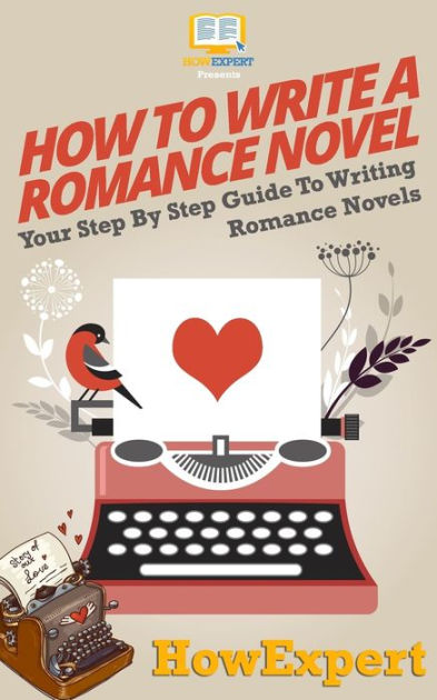 How To Write A Romance Novel Your Step By Step Guide To Writing Romance Novels By Howexpert