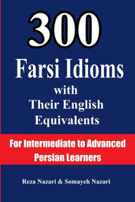 Title: 300 Farsi Idioms with Their English Equivalents: For Intermediate to Advanced Persian Learners, Author: Reza Nazari
