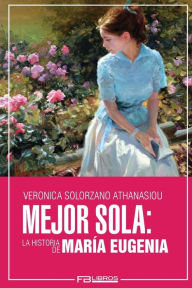 Title: Mejor Sola: La Historia de Maria Eugenia, Author: Veronica Solorzano Athanasiou