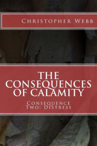 Title: The Consequences of Calamity: Consequence Two: Distress, Author: Christopher Webb