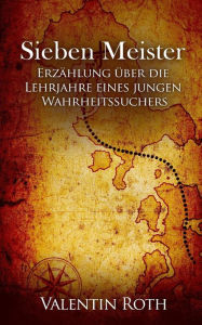 Title: Sieben Meister: Erzählung über die Lehrjahre eines jungen Wahrheitssuchers, Author: Valentin Roth