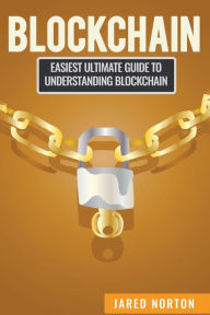 Title: Blockchain: Easiest Ultimate Guide To Understand Blockchain, Author: Jared Norton
