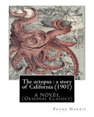 Title: The octopus: a story of California (1901). by Frank Norris, A NOVEL: (Original Classics), Author: Frank Norris