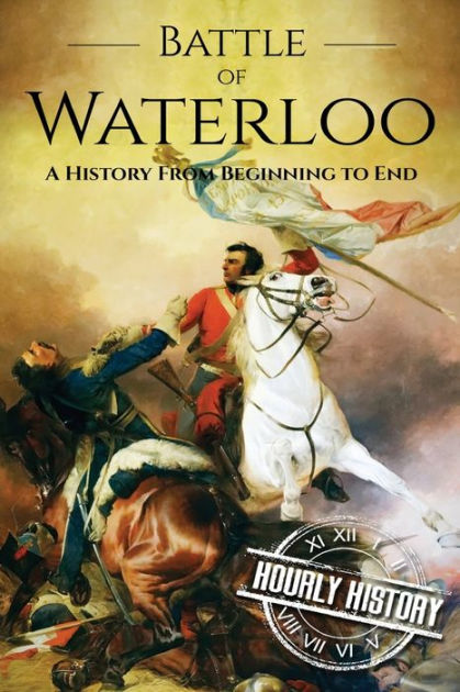 Battle Of Waterloo: A History From Beginning To End By Hourly History ...