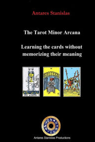 Title: The Tarot Minor Arcana: Learning the Cards Without Memorizing their Meaning, Author: Antares Stanislas