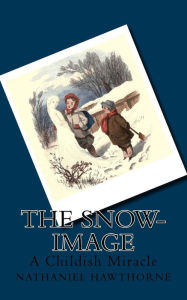 Title: The Snow-Image: A Childish Miracle, Author: Nathaniel Hawthorne