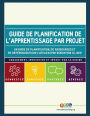 Guide de planification de l'apprentissage par projet: Un guide de planification, de ressources et de references pour l'atelier d'introduction de l'APP