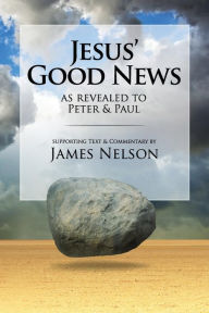 Title: Jesus' Good News: As Revealed to Peter & Paul, Author: James Nelson
