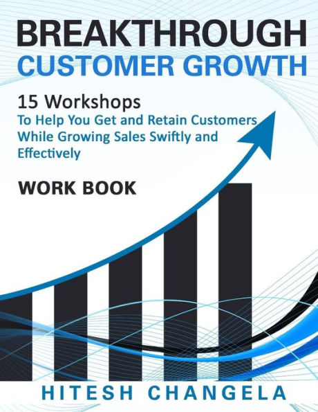Breakthrough Customer Growth Workbook: 15 Workshops to help you get and retain customers while growing sales swiftly and effectively