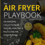 The Air Fryer Playbook: An amazing collection of savory, healthy & fulfilling air fryer recipes