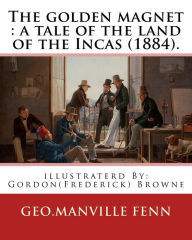 Title: The golden magnet: a tale of the land of the Incas (1884). By: Geo.Manville Fenn: illustraterd By: Gordon(Frederick) Browne (15 April 1858 - 27 May 1932) was an English artist and children's book illustrator in the late 19th century and early 20th century, Author: Gordon Browne