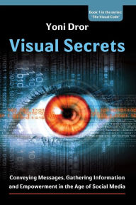 Title: Visual Secrets: Conveying Messages, Gathering Information and Empowerment in the Age of Social Media, Author: Yoni Dror