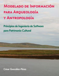 Title: Modelado de Información para Arqueología y Antropología: Principios de Ingeniería de Software para Patrimonio Cultural, Author: Cesar Gonzalez-Perez