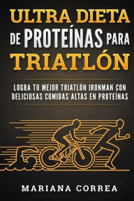Title: ULTRA DIETA De PROTEINAS PARA TRIATLON: LOGRA TU MEJOR TRIATLON IRONMAN CON DELICIOSAS COMIDAS ALTAS En PROTEINAS, Author: Mariana Correa