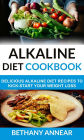 Alkaline Diet Cookbook: Delicious Alkaline Diet Recipes To Kick-Start Your Weight Loss