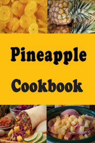 Title: Pineapple Cookbook: Pineapple Upside Down Cake, Grilled Pineapple, Pineapple Ham and Many More Pineapple Recipes, Author: Laura Sommers