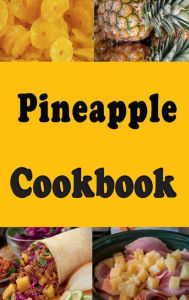 Title: Pineapple Cookbook: Pineapple Upside Down Cake, Grilled Pineapple, Pineapple Ham and Many More Pineapple Recipes, Author: Laura Sommers