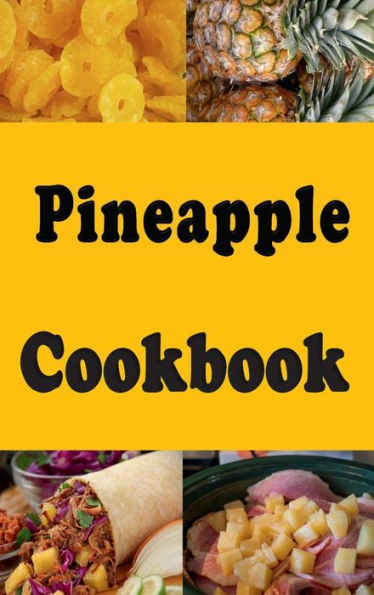 Pineapple Cookbook: Pineapple Upside Down Cake, Grilled Pineapple, Pineapple Ham and Many More Pineapple Recipes