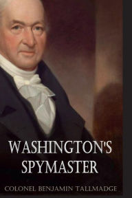 Title: Washington's Spymaster: Memoir of Colonel Benjamin Tallmadge (Annotated):, Author: Colonel Benjamin Tallmadge