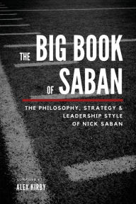 Title: The Big Book Of Saban: The Philosophy, Strategy & Leadership Style of Nick Saban, Author: Alex Kirby