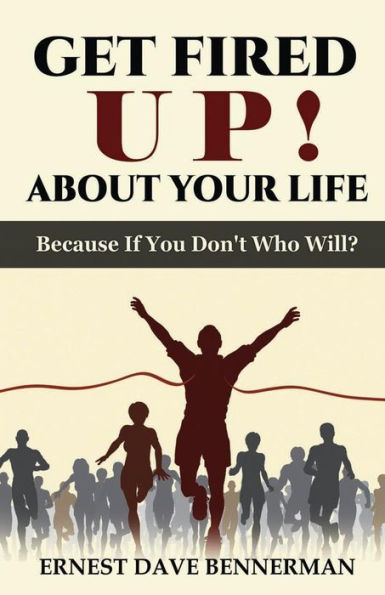 Get Fired UP! About Your Life Because If You Don't, Who Will?
