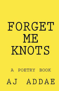 Title: Forget Me Knots: A Poetry Book, Author: AJ Addae