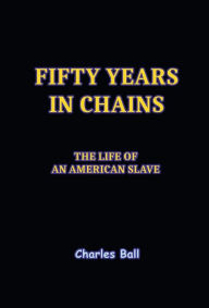 Title: Fifty Years in Chains, Author: Charles Ball