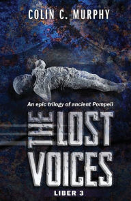 Title: The Lost Voices - Liber 3: An epic trilogy of ancient Pompeii, Author: Colin C. Murphy