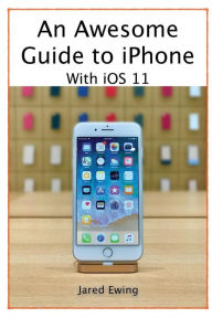 Title: An Awesome Guide to iPhone: With iOS 11, Author: Jared Ewing