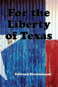 Title: For the Liberty of Texas (Illustrated), Author: Edward Stratemeyer