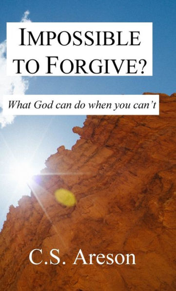 Impossible to Forgive: What God can do when you can't