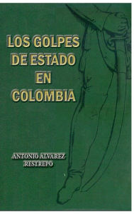 Title: Los golpes de Estado en Colombia, Author: Antonio Alvarez Restrepo