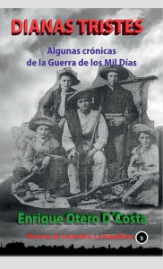 Title: Dianas Tristes: Algunas crï¿½nicas de la guerra de los mil dï¿½as (1898-1902), Author: Enrique Otero-DïCosta