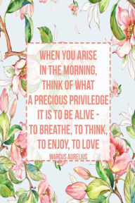 Title: When you arise in the morning, think of what a precious priviledge it is to be alive - to breathe, to think, to enjoy, to love: Blank Lined Page Book Portable, Author: Journals For All