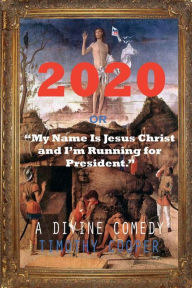 Title: 2020 or My Name is Jesus Christ and I'm Running for President, Author: Timothy Cooper